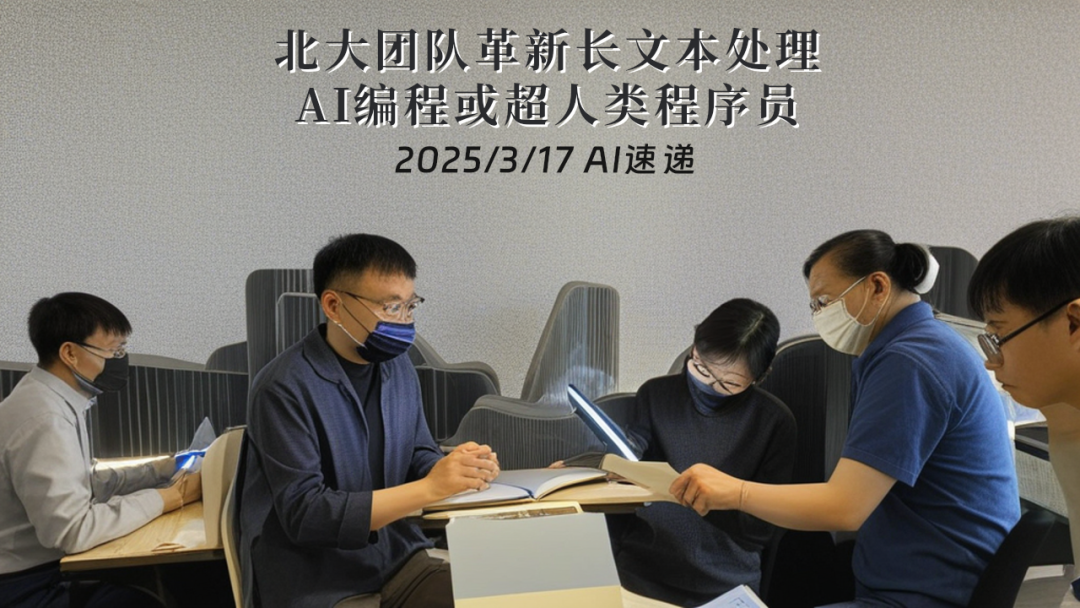 2025/3/17 AI速遞 | 北大團隊革新長文本處理，AI編程或超人類程序員