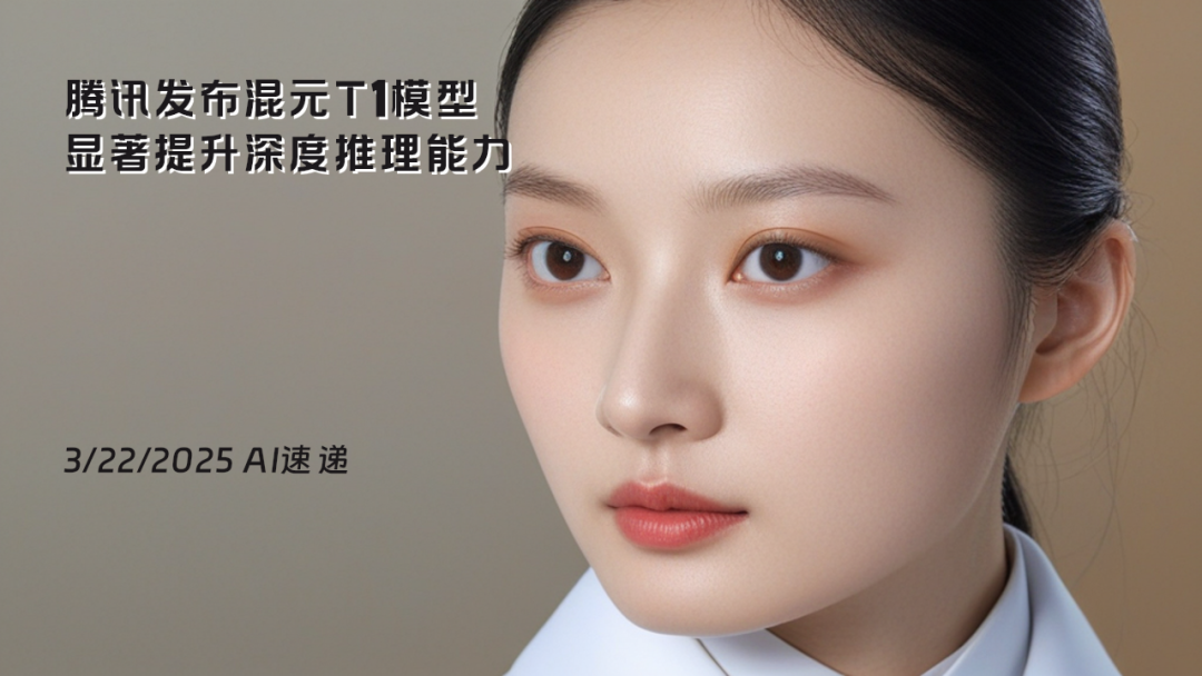 3/22/2025 AI速遞 | 騰訊發(fā)布混元T1模型，顯著提升深度推理能力