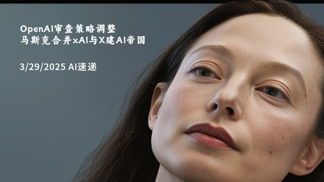 3/29/2025 AI速遞 | OpenAI審查策略調(diào)整，馬斯克合并xAI與X建AI帝國