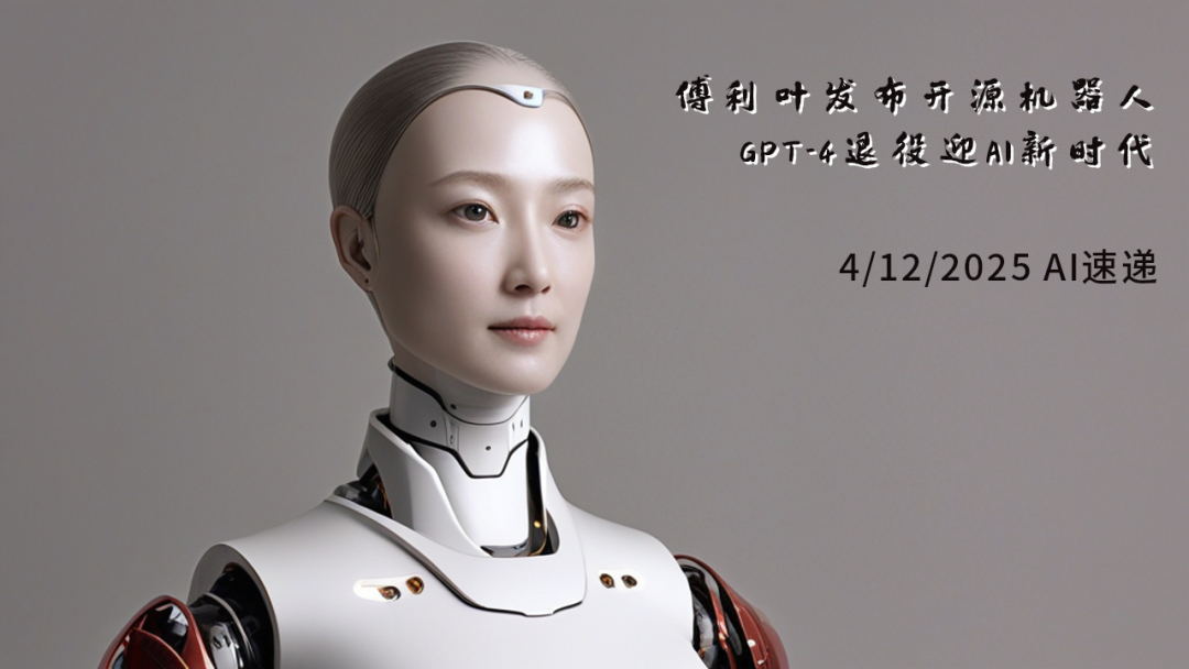 4/12/2025 AI速遞 | 傅利葉發(fā)布開源機器人，GPT-4退役迎AI新時代