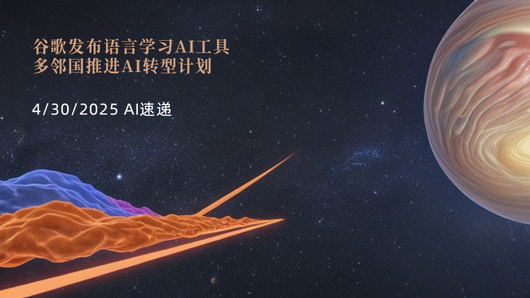 4/30/2025 AI速遞 | 谷歌發(fā)布語言學(xué)習(xí)AI工具，多鄰國推進AI轉(zhuǎn)型計劃