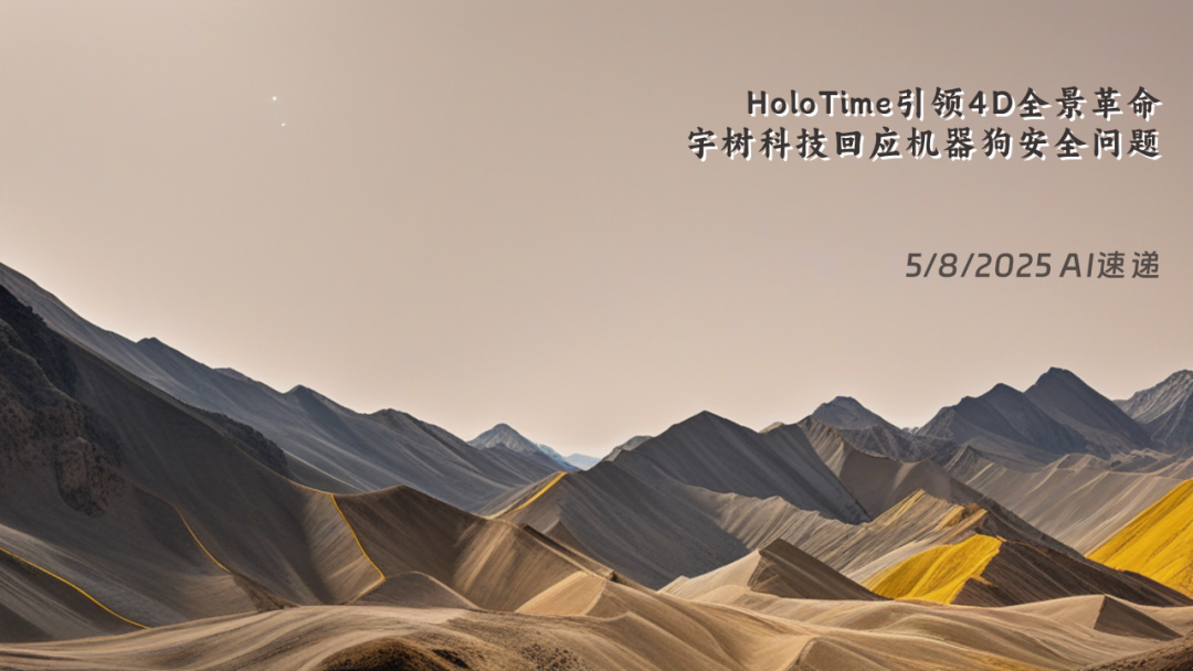 5/8/2025 AI速遞 | HoloTime引領(lǐng)4D全景革命，宇樹科技回應(yīng)機器狗安全問題