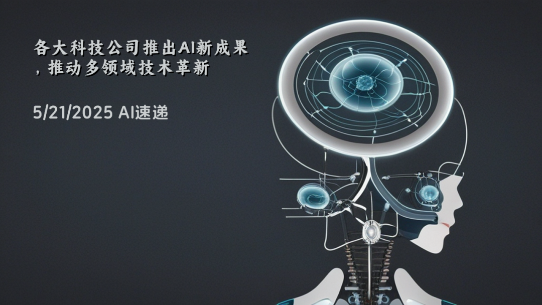 5/21/2025 AI速遞 | 各大科技公司推出AI新成果，推動多領(lǐng)域技術(shù)革新