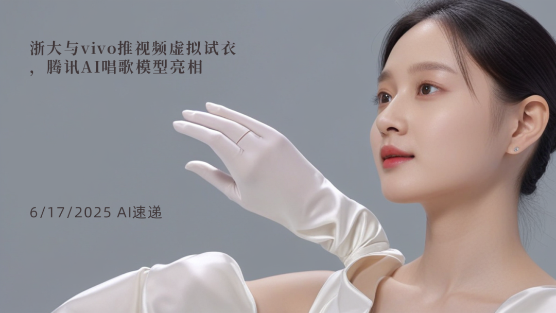 6/17/2025 AI速遞 | 浙大與vivo推視頻虛擬試衣，騰訊AI唱歌模型亮相