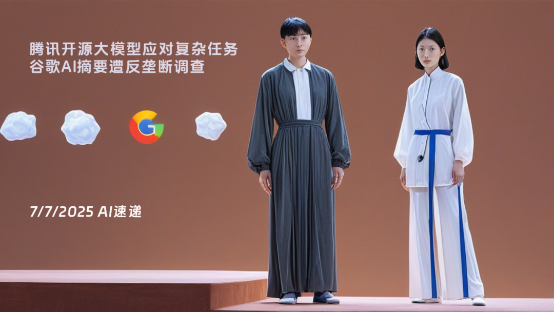 7/7/2025 AI速遞 | 騰訊開源大模型應(yīng)對復(fù)雜任務(wù)，谷歌AI摘要遭反壟斷調(diào)查